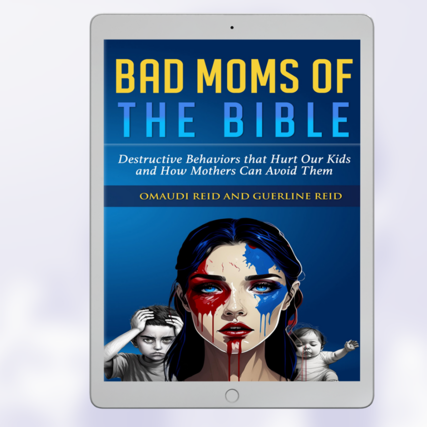 Bad Moms of the Bible: Destructive Behaviors That Hurt Our Kids and How Mothers Can Avoid Them