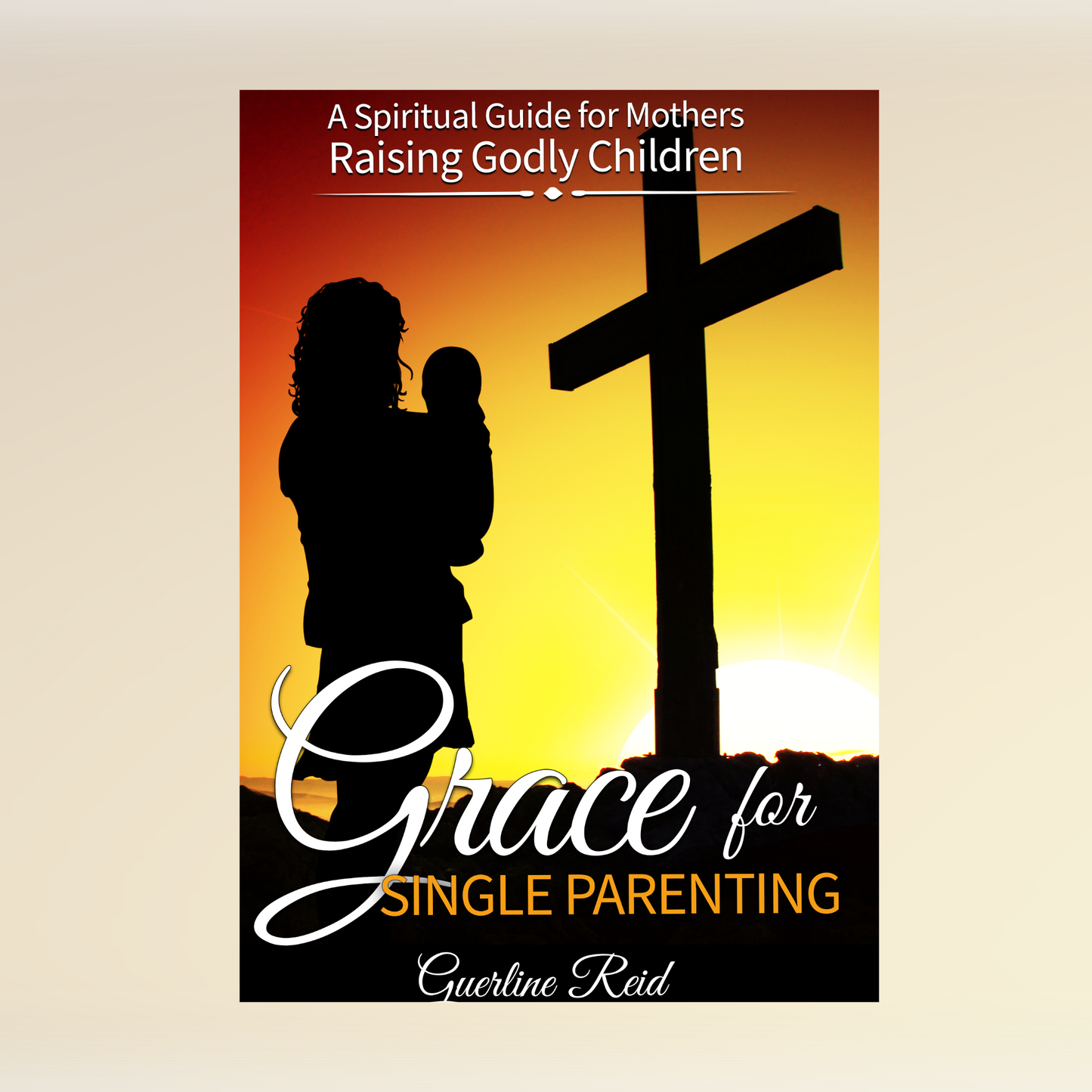 Grace for Single Parenting: A Spiritual Guide for Mothers Raising Godly Children