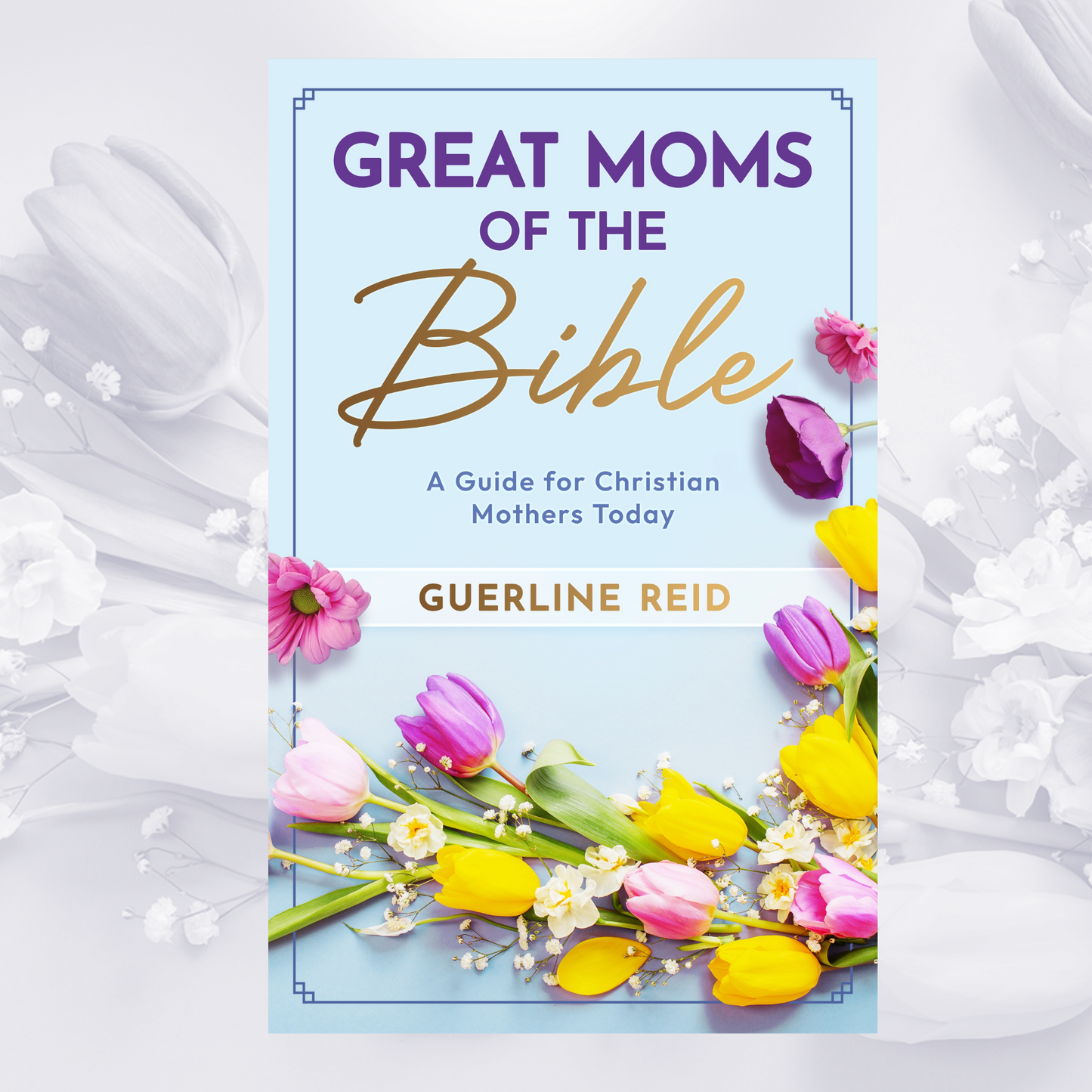 Great Moms of the Bible: A Guide for Christian Mothers Today